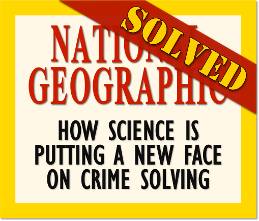 National Geographic Magazine Cover Story: How Science is Putting a New Face on Crime Solving [SOLVED]